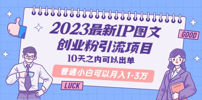 2023最新IP图文创业粉引流项目，10天之内可以出单 普通小白可以月入1-3万-无忧资源网