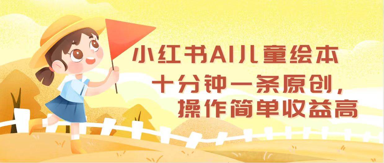 小红书AI儿童绘本,十分钟一条原创,操作简单收益高-无忧资源网