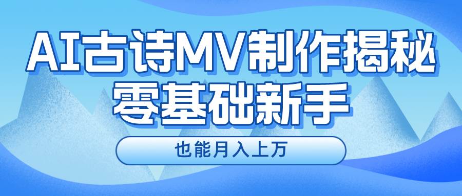 新手必看,利用AI制作古诗MV,快速实现月入上万-无忧资源网