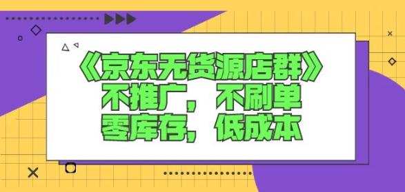 诺思星商学院京东无货源店群课:不推广,不刷单,零库存,低成本-无忧资源网