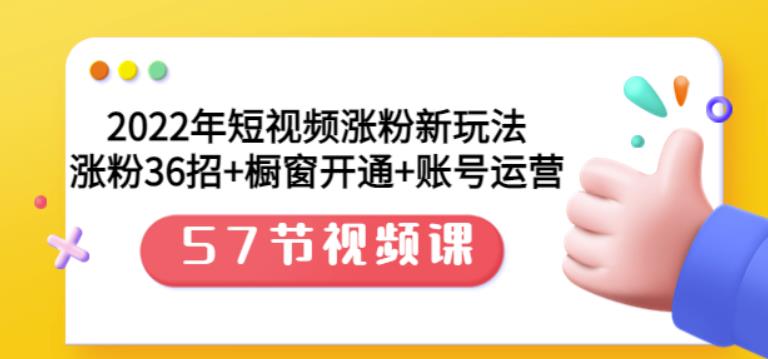 2022年短视频涨粉新玩法:涨粉36招+橱窗开通+账号运营(57节视频课)-无忧资源网