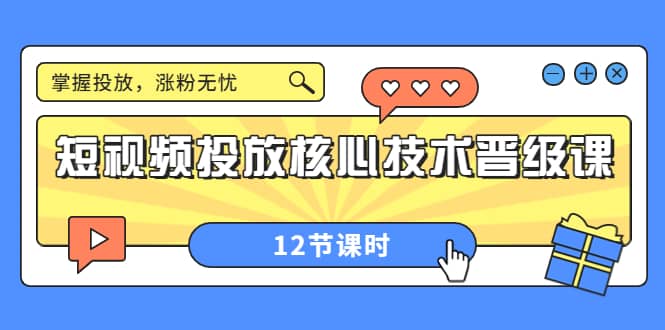 短视频投放核心技术晋级课:掌握投放,涨粉无忧(12节课时)-无忧资源网