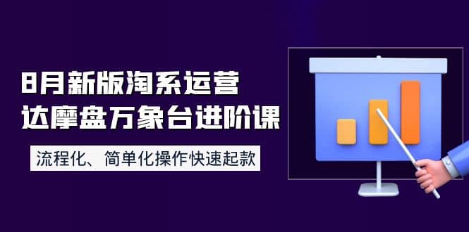 8月新版淘系运营达摩盘万象台进阶课：流程化、简单化操作快速起款-无忧资源网