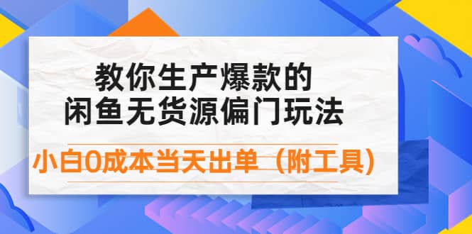 外面卖1999生产闲鱼爆款的无货源偏门玩法，小白0成本当天出单（附工具）-无忧资源网