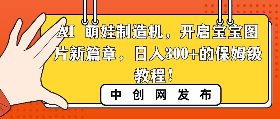 AI 萌娃制造机，开启宝宝图片新篇章，日入300+的保姆级教程！-无忧资源网