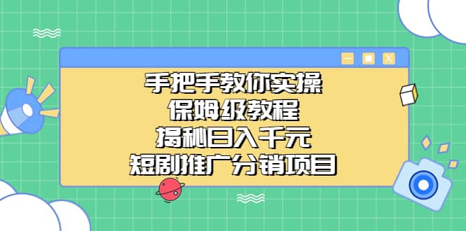 手把手教你实操！保姆级教程揭秘日入千元的短剧推广分销项目-无忧资源网
