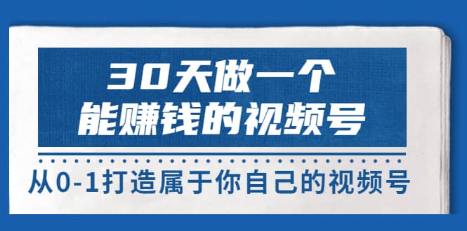 30天做一个能赚钱的视频号,从0-1打造属于你自己的视频号 (14节-价值199)-无忧资源网