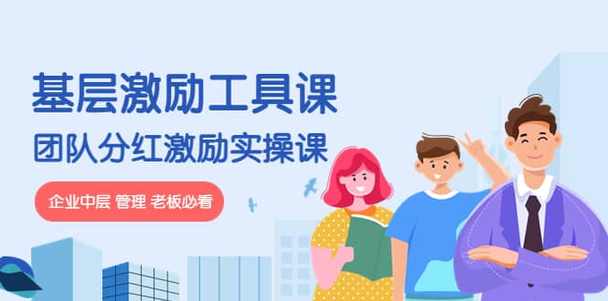 《基层激励工具课》+《团队分红激励实操课》企业中层 管理 老板必看-无忧资源网
