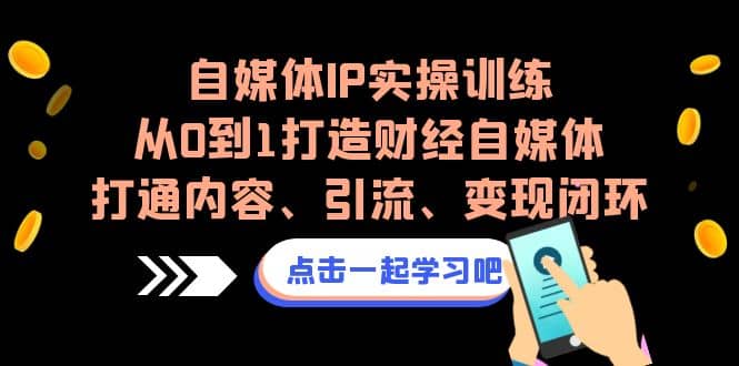 自媒体IP实操训练,从0到1打造财经自媒体,打通内容、引流、变现闭环-无忧资源网