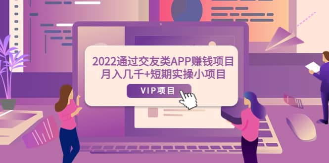 2022通过交友类APP赚钱项目：月入几千+短期实操小项目（可提现）-无忧资源网