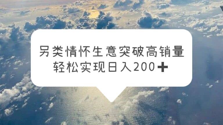 另类情怀信息差生意,突破高销量,轻松实现日入200+-无忧资源网