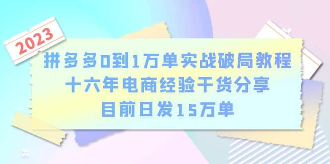 拼多多0到1万单实战破局教程,十六年电商经验干货分享,目前日发15万单-无忧资源网