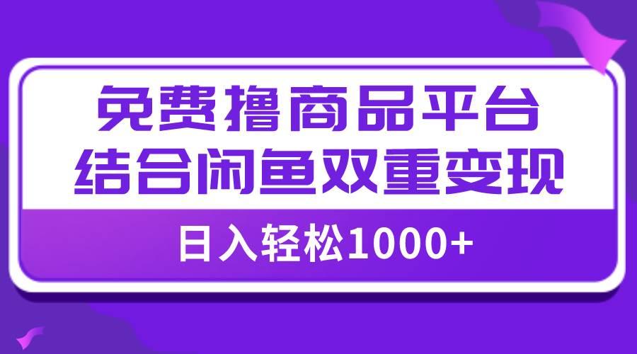 【全网首发】日入1000+免费撸商品平台+闲鱼双平台硬核变现,小白轻松上手-无忧资源网