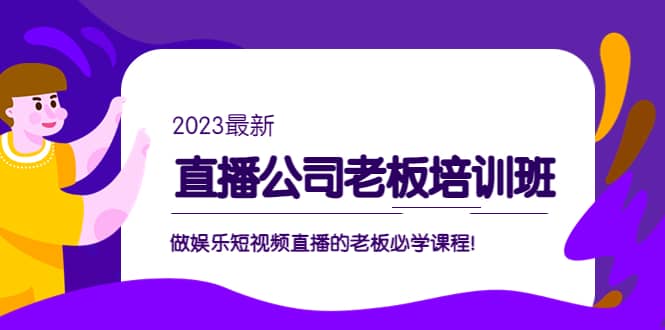 直播公司老板培训班:做娱乐短视频直播的老板必学课程-无忧资源网