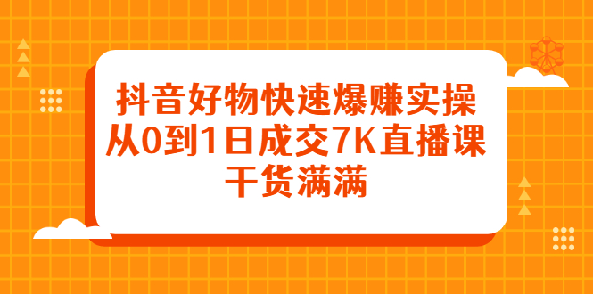 抖音好物快速爆赚实操，从0到1日成交7K直播课，干货满满-无忧资源网