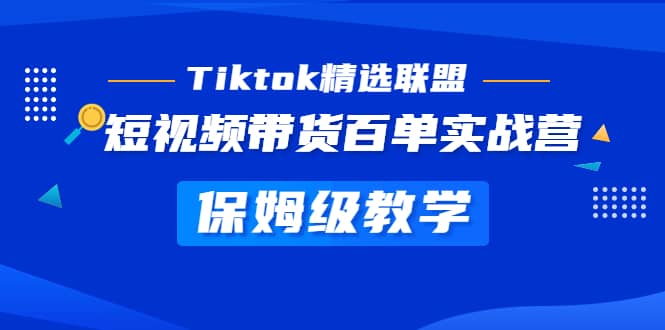 Tiktok精选联盟·短视频带货百单实战营 保姆级教学 快速成为Tiktok带货达人-无忧资源网