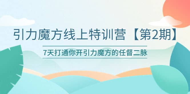 引力魔方线上特训营【第二期】五月新课，7天打通你开引力魔方的任督二脉-无忧资源网