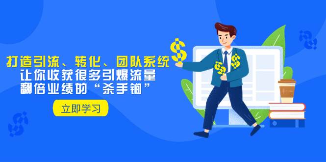 教你打造引流、转化、团队系统，让你收获很多引爆流量、翻倍业绩的“杀手锏”-无忧资源网