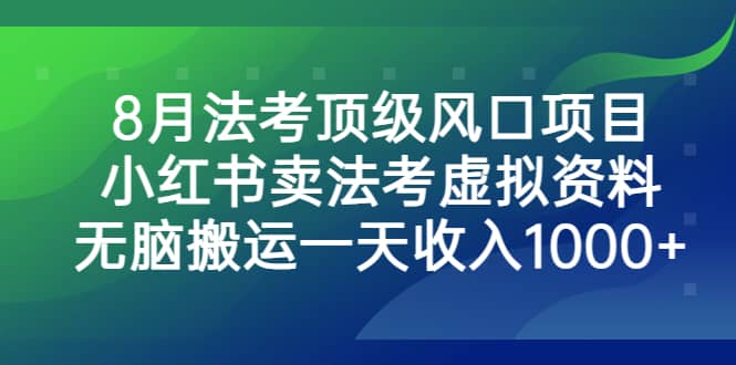 8月法考顶级风口项目，小红书卖法考虚拟资料，无脑搬运一天收入1000+-无忧资源网