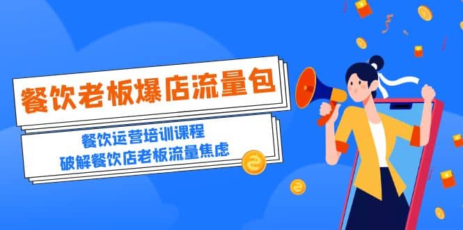 2023餐饮老板-爆店流量包，餐饮运营培训课程，破解餐饮店老板流量焦虑-无忧资源网