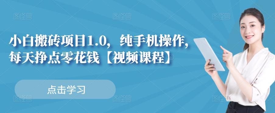 小白搬砖项目1.0,纯手机操作,每天兼职挣点零花钱-无忧资源网