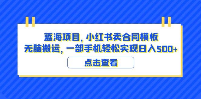 蓝海项目 小红书卖合同模板 无脑搬运 一部手机日入500+(教程+4000份模板)-无忧资源网
