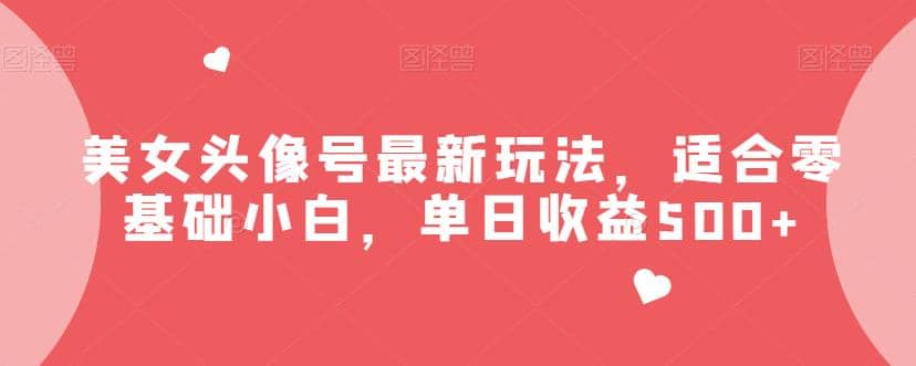 美女头像号最新玩法,适合零基础小白,单日收益500+【揭秘】-无忧资源网