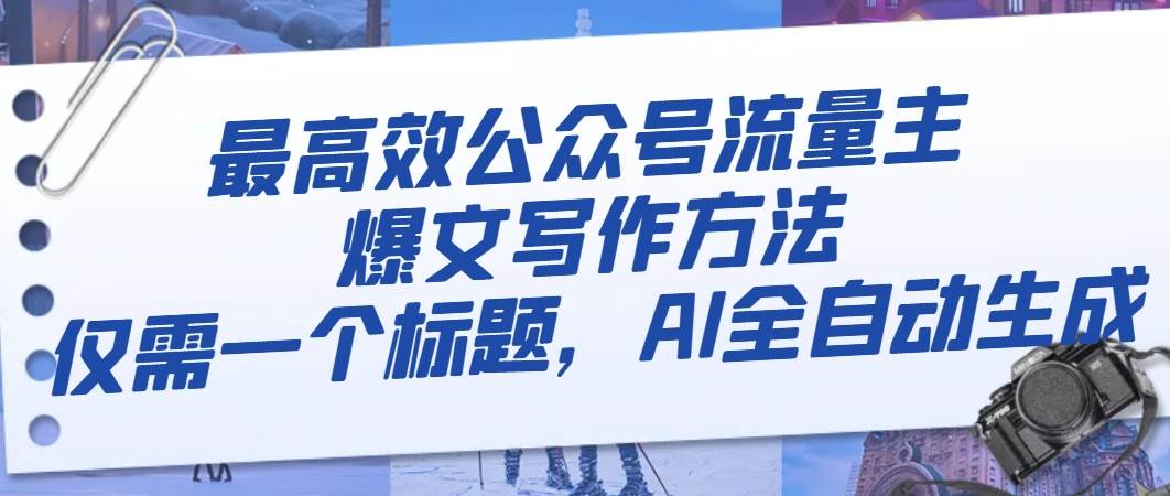 最高效公众号流量主爆文写作方法,仅需一个标题,AI全自动生成-无忧资源网