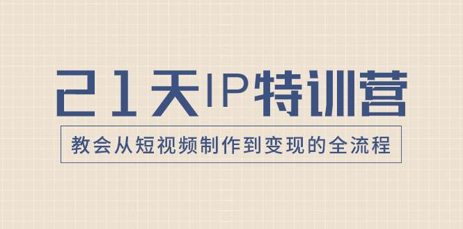 21天IP特训营，教会从短视频制作到变现的全流程-无忧资源网