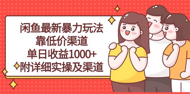 闲鱼最新暴力玩法,靠低价渠道单日收益1000+,附详细实操及渠道-无忧资源网