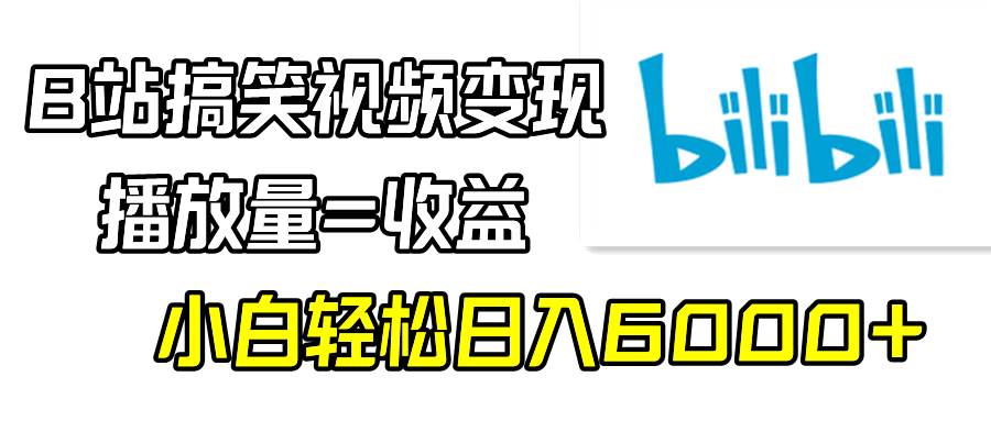 B站搞笑视频变现，播放量=收益，小白轻松日入6000+-无忧资源网