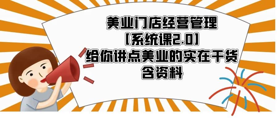 美业门店经营管理【系统课2.0】给你讲点美业的实在干货,含资料-无忧资源网