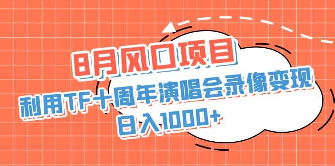 8月风口项目，利用TF十周年演唱会录像变现，日入1000+，简单无脑操作-无忧资源网