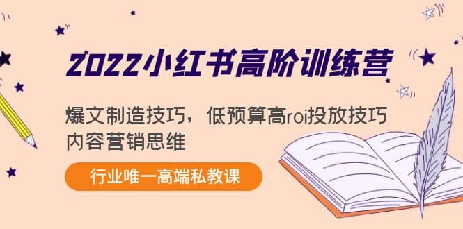 2022小红书高阶训练营：爆文制造技巧，低预算高roi投放技巧，内容营销思维-无忧资源网