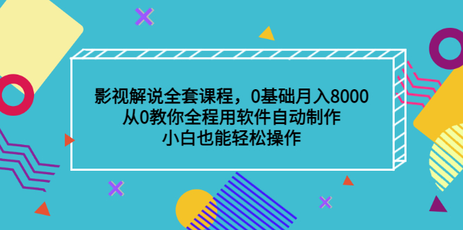 影视解说全套课程，0基础月入8000，从0教你全程用软件自动制作，有手就行-无忧资源网