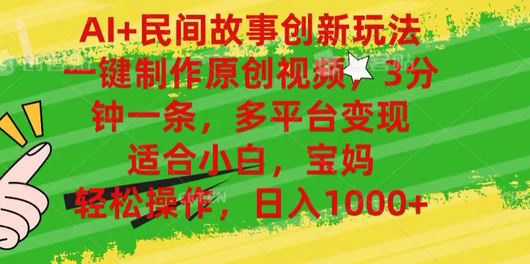 AI+民间故事,一键制作原创视频，多平台变现，3分钟一条，适合小白，宝妈，轻松操作，日入1000+-无忧资源网