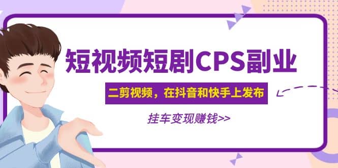 短视频短剧CPS副业项目:二剪视频在抖音和快手上发布,挂车变现-无忧资源网