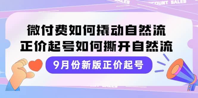 9月份新版正价起号，微付费如何撬动自然流，正价起号如何撕开自然流-无忧资源网