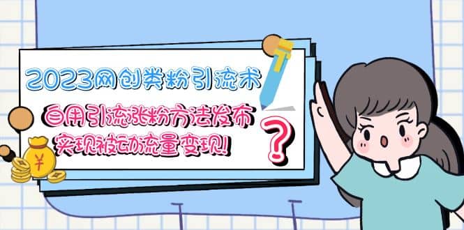 2023网创类粉引流术,自用引流涨粉方法发布,实现被动流量变现-无忧资源网