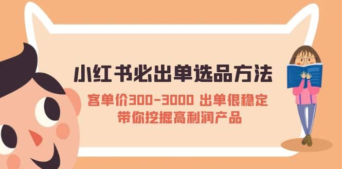 小红书必出单选品方法：客单价300-3000 出单很稳定 带你挖掘高利润产品-无忧资源网
