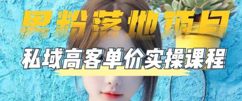 【男粉落地项目】0基础玩转男粉短视频转私域日产500+2023男粉高客单价实操-无忧资源网