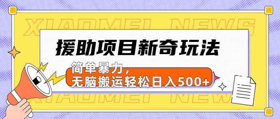 【日入500很简单】援助项目新奇玩法，简单暴力，无脑搬运轻松日入500+-无忧资源网