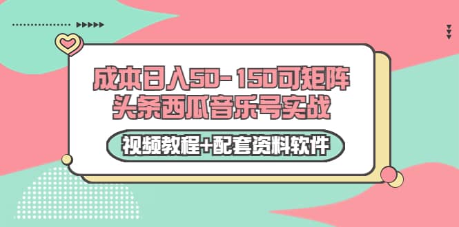 0成本日入50-150可矩阵头条西瓜音乐号实战(视频教程+配套资料软件)-无忧资源网
