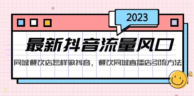 2023最新抖音流量风口，同城餐饮店怎样做抖音，餐饮同城直播店引流方法-无忧资源网