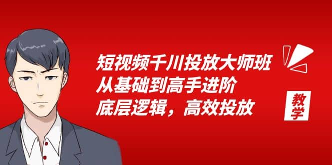 短视频千川投放大师班，从基础到高手进阶，底层逻辑，高效投放（15节）-无忧资源网