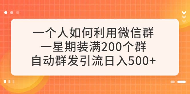 一个人如何利用微信群自动群发引流,一星期装满200个群,日入500+-无忧资源网