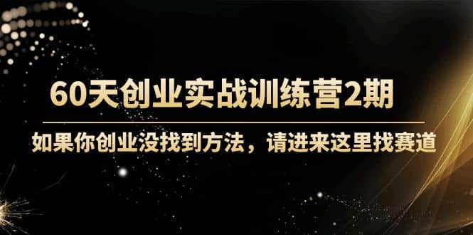 60天创业实战训练营2期：如果你创业没找到方法，进来这里找赛道-价值3000元-无忧资源网