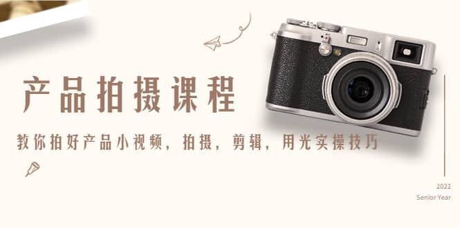 产品拍摄课程，教你拍好产品小视频，拍摄，剪辑，用光实操技巧-无忧资源网