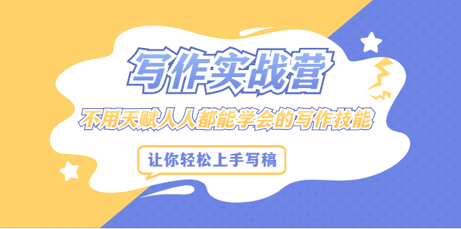 写作实战营，不用天赋人人都能学会的写作技能，让你轻松写稿变现-无忧资源网