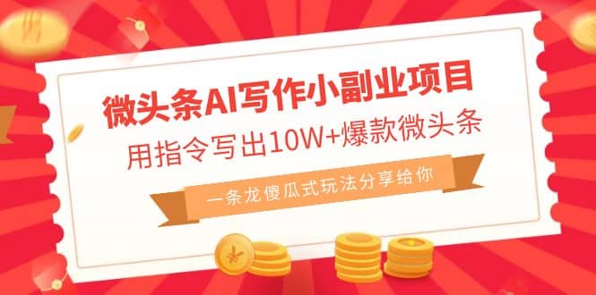 微头条AI写作小副业项目，用指令写出10W+爆款微头条，一条龙傻瓜式玩法-无忧资源网